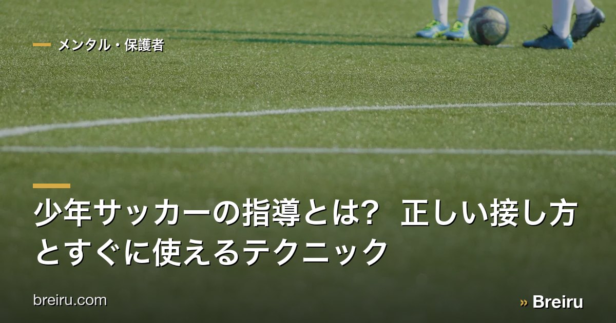 少年サッカーの指導とは? 正しい接し方とすぐに使えるテクニック