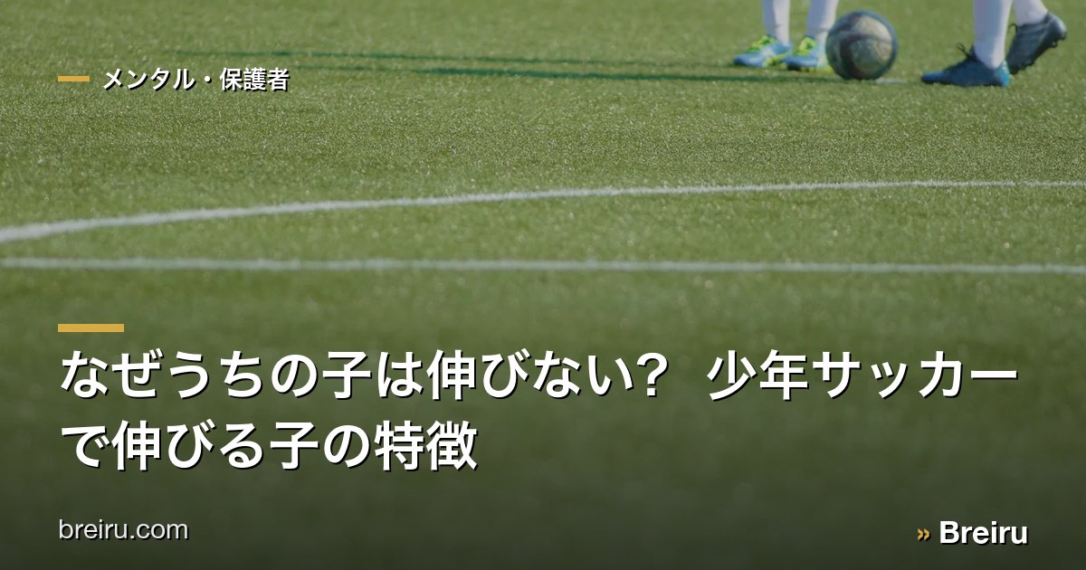 なぜうちの子は伸びない? 少年サッカーで伸びる子の特徴