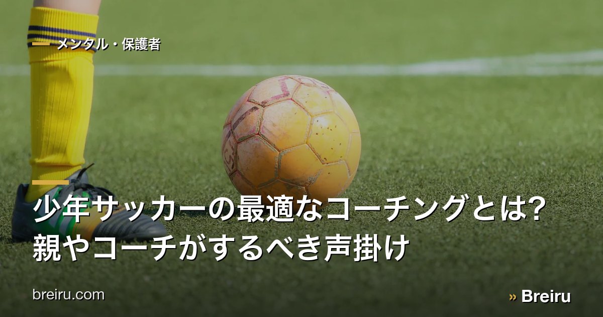 少年サッカーの最適なコーチングとは? 親やコーチがするべき声掛け