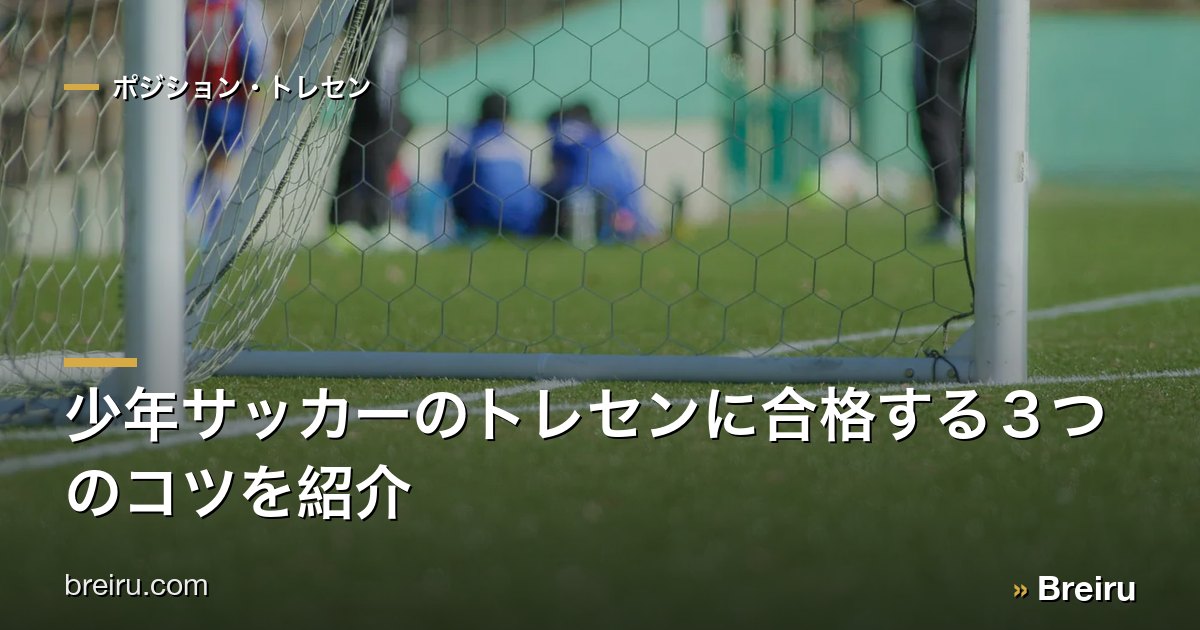 少年サッカーのトレセンに合格する3つのコツを紹介