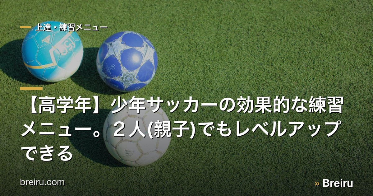 【高学年】少年サッカーの効果的な練習メニュー。2人(親子)でもレベルアップできる