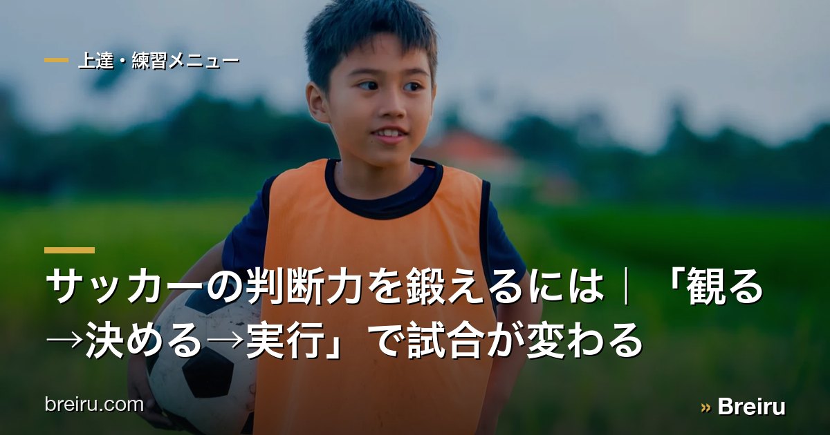 サッカーの判断力を鍛えるには|「観る→決める→実行」で試合が変わる