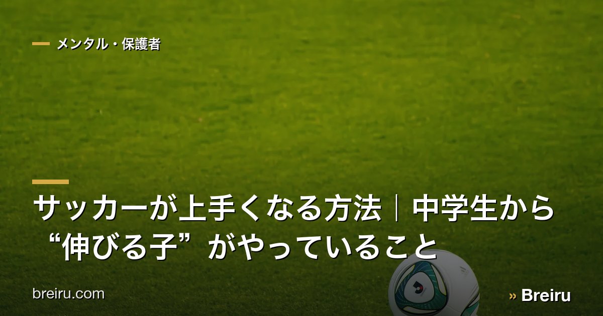 サッカーが上手くなる方法|中学生から“伸びる子”がやっていること