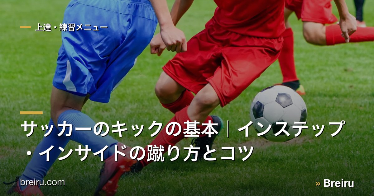 サッカーのキックの基本｜インステップ・インサイドの蹴り方とコツ