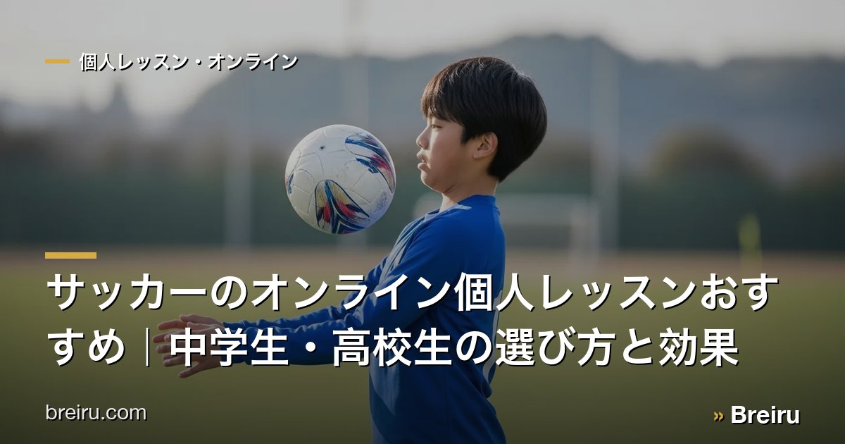 サッカーのオンライン個人レッスンおすすめ|中学生・高校生の選び方と効果