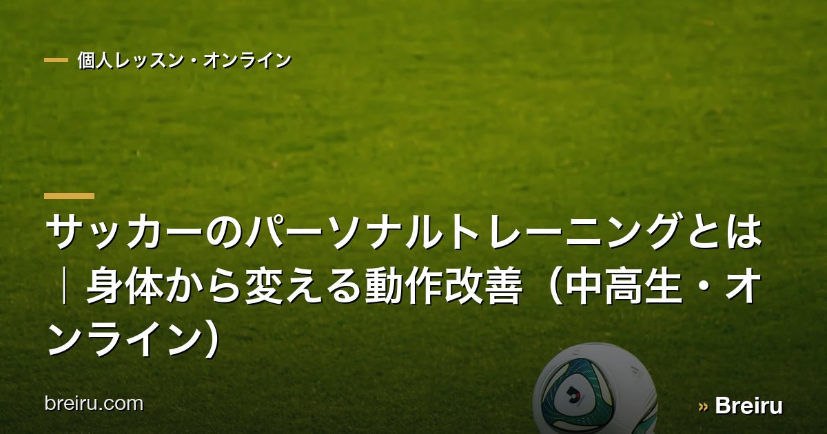 サッカーのパーソナルトレーニングとは|身体から変える動作改善(中高生・オンライン)
