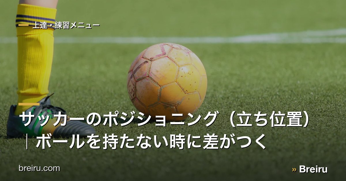 サッカーのポジショニング(立ち位置)|ボールを持たない時に差がつく
