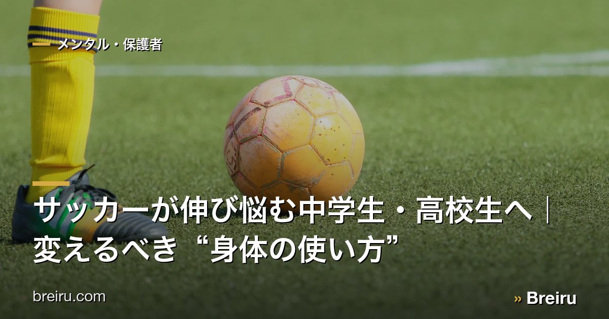 サッカーが伸び悩む中学生・高校生へ|変えるべき“身体の使い方”