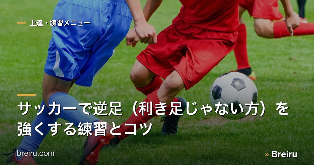 サッカーで逆足（利き足じゃない方）を強くする練習とコツ